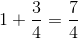 1+\frac{3}{4}=\frac{7}{4}