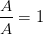 \frac{A}{A}=1