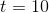 t=10