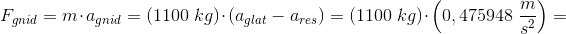F_{gnid}=m\cdot a_{gnid}=\left ( 1100\; kg \right )\cdot \left ( a_{glat}-a_{res} \right )=\left ( 1100\; kg \right )\cdot\left ( 0,475948\; \frac{m}{s^2} \right )=