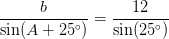 \frac{b}{\sin(A+25^\circ)}=\frac{12}{\sin(25^\circ)}