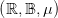 \left( \mathbb{R},\mathbb{B}, \mu \right )