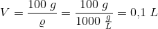 V=\frac{100\; g}{\varrho }=\frac{100\; g}{1000\; \tfrac{g}{L}}=0{,}1\; L