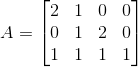 A = \begin{bmatrix} 2 & 1 & 0 & 0 \\ 0 & 1 & 2 & 0\\ 1 & 1 & 1 & 1 \end{bmatrix}