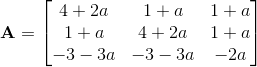 \mathbf{A}=\begin{bmatrix} 4+2a & 1+a & 1+a\\ 1+a & 4+2a & 1+a\\ -3-3a & -3-3a & -2a \end{bmatrix}