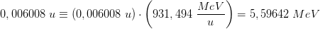 0,006008\; u\equiv \left ( 0,006008\; u \right )\cdot \left ( 931,494\; \frac{MeV}{u} \right )=5,59642 \; MeV