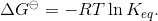 \Delta G^\ominus = -RT \ln K_{eq}.