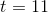 t=11