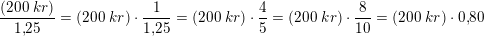 \small \frac{\left (200\; kr \right )}{1{,}25}=\left (200\; kr \right )\cdot \frac{1}{1{,}25}=\left (200\; kr \right )\cdot \frac{4}{5}=\left (200\; kr \right )\cdot \frac{8}{10}=\left (200\; kr \right )\cdot 0{,}80