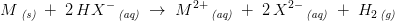 M\, _{\textit{(s)}}\; +\; 2\, HX^-\, _{\textit{(aq)}}\; \rightarrow \; M^{2+}\, _{\textit{(aq)}}\; +\; 2\, X^{2-}\, _{\textit{(aq)}}\; +\; H_2\, _{\textit{(g)}}