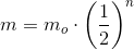 m=m_o\cdot \left ( \frac{1}{2} \right )^{n}
