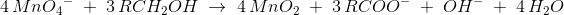 4\, Mn{O_4}^-\; +\; 3\, RCH_2OH\; \rightarrow \; 4\, MnO_2\; +\; 3\, RCOO^-\; +\; OH^-\; +\; 4\, H_2O