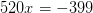 520x=-399