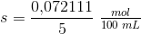 s=\frac{0{,}072111}{5}\; \tfrac{mol}{100\; mL}