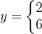 y=\left\{\begin{matrix} 2\\6 \end{matrix}\right.