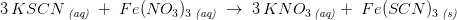 3\, KSCN\, _{\textit{(aq)}}\; +\; Fe(NO_3)_ 3\, _{\textit{(aq)}}\; \rightarrow \; 3\, KNO_3\, _{\textit{(aq)}} +\; Fe(SCN)_3\, _{\textit{(s)}}