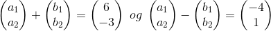 \begin{pmatrix} a_{1}\\ a_{2} \end{pmatrix}+\begin{pmatrix} b_{1}\\ b_{2} \end{pmatrix}=\begin{pmatrix} 6\\ -3 \end{pmatrix}\;og\;\begin{pmatrix} a_{1}\\ a_{2} \end{pmatrix}-\begin{pmatrix} b_{1}\\ b_{2} \end{pmatrix}=\begin{pmatrix} -4\\ 1 \end{pmatrix}