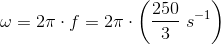 \omega =2\pi \cdot f=2\pi \cdot \left (\frac{250}{3} \; s^{-1} \right )