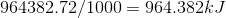 964382.72/1000= 964.382 kJ