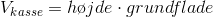 V_{kasse}=h\o jde\cdot grundflade