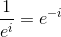 \frac{1}{e^i} = e^{-i}