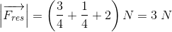 \left |\overrightarrow{F_{res}} \right |=\left (\frac{3}{4} +\frac{1}{4} +2\right )N=3\; N