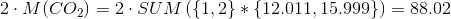 2\cdot M(CO_2)=2\cdot SUM\left ( \{1,2\}*\{12{.}011,15{.}999\} \right )=88{.}02