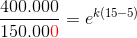 \frac{400.000}{150.00 { \color{Red} 0}}=e^{k(15-5)}