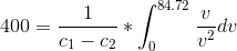 400=\frac{1}{c_{1}-c_{2}} * \int_{0}^{84.72} \frac{v}{v^{2}} dv