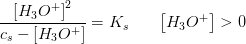 \frac{\left [ H_3O^+ \right ]^2}{c_s-\left [ H_3O^+ \right ]}=K_s\; \; \; \; \; \; \left [ H_3O^+ \right ]>0