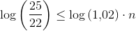 \log\left (\frac{25}{22} \right )\leq \log\left (1{,}02 \right )\cdot n