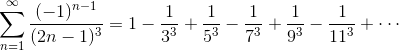 \sum_{n=1}^{\infty}\frac{(-1)^{n-1}}{(2n-1)^{3}}=1-\frac{1}{3^{3}}+\frac{1}{5^{3}}-\frac{1}{7^{3}}+\frac{1}{9^{3}}-\frac{1}{11^{3}}+\cdots