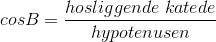 cosB=\frac{hosliggende \; katede}{hypotenusen}