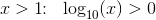 x>1\! \! :\; \; \log_{10}(x)>0