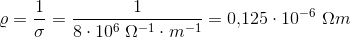 \varrho =\frac{1}{\sigma }=\frac{1}{8\cdot 10^6\; \Omega ^{-1}\cdot m^{-1}}=0{,}125\cdot 10^{-6}\; \Omega m