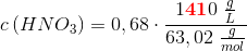c\left ( HNO_3 \right )=0,68\cdot \frac{1\mathbf{\color{Red} 41}0\; \frac{g}{L}}{63,02\; \frac{g}{mol}}