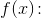 f(x)\! :\; \;
