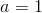 a = 1