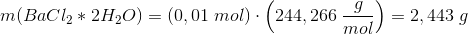 m(BaCl_2*2H_2O)=\left ( 0,01\; mol \right )\cdot \left ( 244,266\; \frac{g}{mol} \right )=2,443\; g