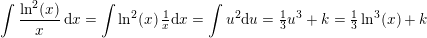 \small \int \frac{\ln^2(x)}{x}\, \mathrm{d}x=\int \ln^2(x)\,\tfrac{1}{x} \mathrm{d}x=\int u^2\mathrm{d}u=\tfrac{1}{3}u^3+k=\tfrac{1}{3}\ln^3(x)+k