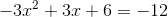 -3x^2+3x+6=-12