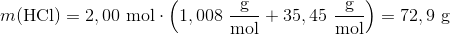 m(\textup{HCl})=2,00 \ \textup{mol}\cdot \left (1,008 \ \frac{\textup{g}}{\textup{mol}}+35,45\ \frac{\textup{g}}{\textup{mol}} \right )=72,9 \ \textup{g}