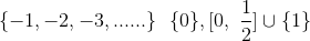 \{ -1, -2, -3 , ...... \} \ \ \{ 0 \} , [0, \ \frac{1}{2}] \cup \{1\}