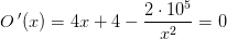 O{\, }'(x)=4 x+4 -\frac{2\cdot 10^{5}}{x^2}=0