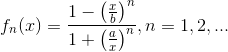 f_n(x)=\frac{1-\left(\frac{x}{b}\right)^n}{1+\left(\frac{a}{x}\right)^n}, n=1,2,...