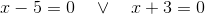 x-5=0\quad\vee\quad x+3=0