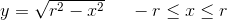 y=\sqrt{r^2-x^2}\; \; \; \; \; -r\leq x\leq r