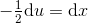 -\tfrac{1}{2}\mathrm{d}u=\mathrm{d}x