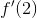 f{}'(2)