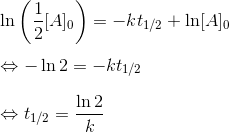 \\ \ln \left ( \frac{1}{2}[A]_0 \right )=-kt _{1/2}+\ln [A]_0 \\ \\ \Leftrightarrow -\ln 2 = -kt_{1/2} \\ \\ \Leftrightarrow t_{1/2} =\frac{\ln 2}{k}